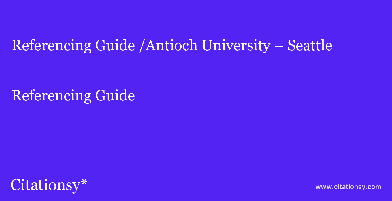 Referencing Guide: /Antioch University %E2%80%93 Seattle